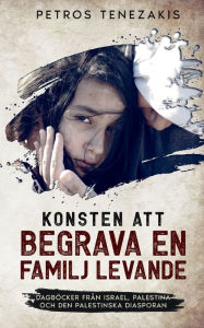 Konsten att begrava en familj levande: Dagböcker från Israel, Palestina och den palestinska diasporan Petros Tenezakis Author