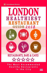 London Healthiest Restaurant Guide 2018: London Restaurants with Great Gluten-Free, Vegan and Vegetarian Options for Travelers and Locals - Guide 2018