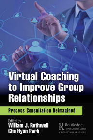 Virtual Coaching to Improve Group Relationships: Process Consultation Reimagined William J. Rothwell Editor