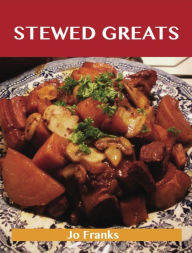 Stewed Greats: Delicious Stewed Recipes, The Top 100 Stewed Recipes Jo Franks Author