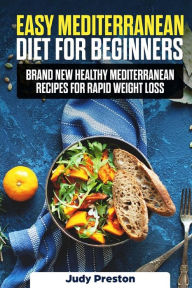 Easy Mediterranean Diet for Beginners: Brand New Healthy Mediterranean Recipes for Rapid Weight Loss Judy Preston Author