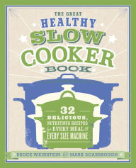 The Great Healthy Slow Cooker Book: 32 Delicious, Nutritious Recipes for Every Meal and Every Size of Machine : A Cookbook Bruce Weinstein Author