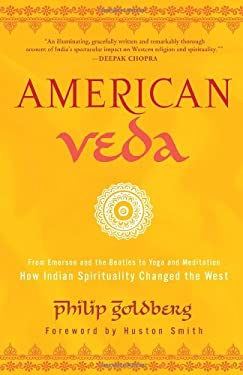 American Veda : From Emerson and the Beatles to Yoga and Meditation How Indian Spirituality Changed the West by Philip Goldberg