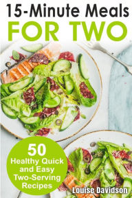 15 Minutes Recipes for Two: 50 Healthy Two-Serving 15 Minutes Recipes Louise Davidson Author