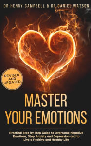 Master Your Emotions: Practical Step by Step Guide to Overcome Negative Emotions, Stop Anxiety and Depression and to Live a Positive and Healthy Life
