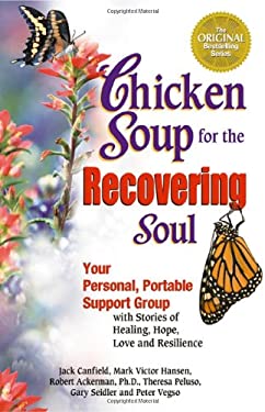 Chicken Soup for the Recovering Soul : Your Personal, Portable Support Group with Stories of Healing, Hope, Love and Resilience