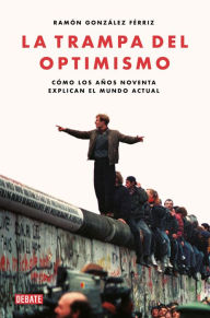 La trampa del optimismo: Cómo los años noventa explican el mundo actual Ramón González Férriz Author