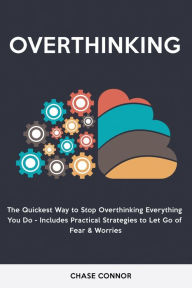 Overthinking: The Quickets Way to Stop Overthinking Everything You Do - Includes Practical Strategies to Let Go of Fear & Worries Chase Connor Author