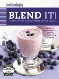 Good Housekeeping Blend It!: 150 Sensational Recipes to Make in Your Blender Good Housekeeping Author