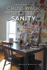 Through the Crosswalk: My Dance with Sanity Johnny Kosnow Author