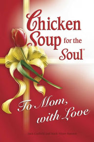 Chicken Soup for the Soul To Mom, with Love Jack Canfield Author