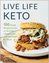 Live Life Keto: 100 Simple Recipes to Live a Low-Carb Lifestyle and Lose the Weight for Good Jennifer Banz Author