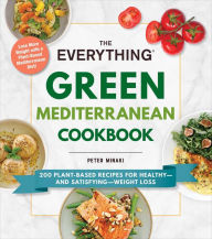 The Everything Green Mediterranean Cookbook: 200 Plant-Based Recipes for Healthy-and Satisfying-Weight Loss Peter Minaki Author