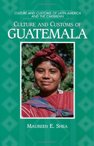 Culture and Customs of Guatemala by Maureen E. Shea