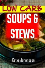 Low Carb Soups and Stews: The 35 Most Amazing Low Carb Soup and Stew Recipes Katya Johansson Author