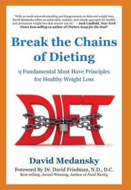 Break the Chains of Dieting: 9 Fundamental Must Have Principles for Healthy Weight Loss David Medansky Author