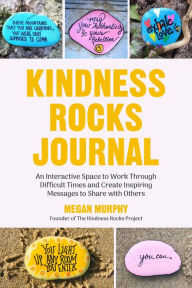 Kindness Rocks Journal: An Interactive Space to Work Through Difficult Times and Create Inspiring Messages to Share with Others Megan Murphy Author