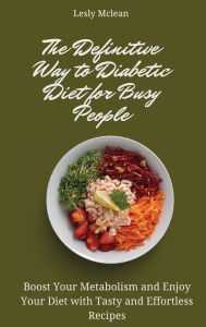 The Definitive Way to Diabetic Diet for Busy People: Boost Your Metabolism and Enjoy Your Diet with Tasty and Effortless Recipes Lesly Mclean Author