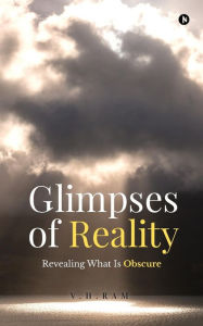 Glimpses of Reality: Revealing What is Obscure V.H. Ram Author