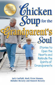Chicken Soup for the Grandparent's Soul: Stories to Open the Hearts and Rekindle the Spirits of Grandparents Jack Canfield Author