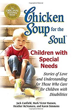 Chicken Soup for the Soul: Children with Special Needs : Stories of Love and Understanding for Those Who Care for Children with Disabilities