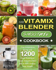 1200 Vitamix Blender Smoothie Cookbook: The Compersive Guide with 1200 Days Superfood Green Smoothie Recipes to Gain Energy, Lose Weight Jane Heim Aut