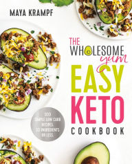 The Wholesome Yum Easy Keto Cookbook: 100 Simple Low Carb Recipes. 10 Ingredients or Less Maya Krampf Author