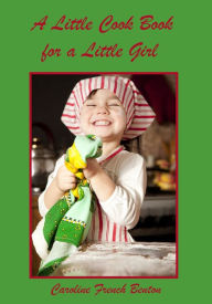A Little Cook Book for a Little Girl (Illustrated) Caroline French Benton Author