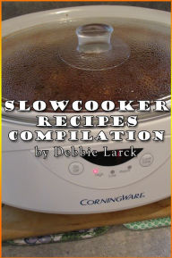 Slowcooker Recipe Compilation Debbie Larck Author