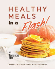 Healthy Meals in a Flash!: Perfect Recipes to Help You Eat Well! Samantha Rich Author
