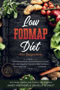 Low Fodmap Diet: For Beginners - Discover The Proven Soothing Recipes For Fast IBS relief, Digestive Disorders, Bloat Problems, Elimination Diet Cookb