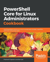 PowerShell Core for Linux Administrators Cookbook: Use PowerShell Core 6.x on Linux to automate complex, repetitive, and time-consuming tasks Prashant