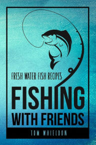 Fishing with friends: Fresh water fish recipes Thomas whieldon Author