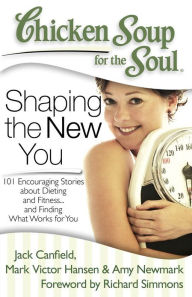 Chicken Soup for the Soul: Shaping the New You: 101 Encouraging Stories about Dieting and Fitness. and Finding What Works for You Jack Canfield Author