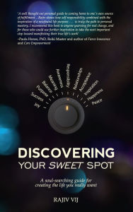 Discovering Your Sweet Spot: A Soul-searching Guide for Creating the Life You Really Want Rajiv Vij Author