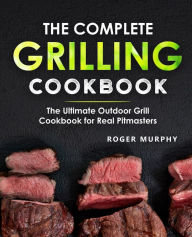 The Complete Grilling Cookbook: The Ultimate Outdoor Grill Cookbook for Real Pitmasters Roger Murphy Author