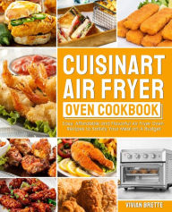 Cuisinart Air Fryer Oven Cookbook: Easy, Affordable and Flavorful Air Fryer Oven Recipes to Satisfy Your Meal on A Budget Vivian Brette Author