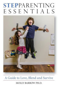 StepParenting Essentials: A Guide to Love, Blend and Survive Ph.D. Molly Barrow Author