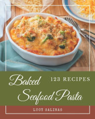 123 Baked Seafood Pasta Recipes: Unlocking Appetizing Recipes in The Best Baked Seafood Pasta Cookbook! Lucy Salinas Author