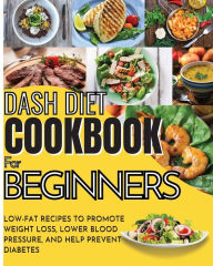 Dash Diet Cookbook For Beginners: Low-Fat Recipes To Promote Weight Loss, Lower Blood Pressure, And Help Prevent Diabetes Vanessa Tingey Author