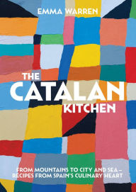 The Catalan Kitchen: From mountains to city and sea - recipes from Spain's culinary heart Emma Warren Author