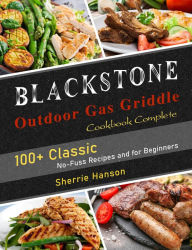 Blackstone Outdoor Gas Griddle Cookbook Complete: 100+ Classic No-Fuss Recipes and for Beginners Sherrie Hanson Author