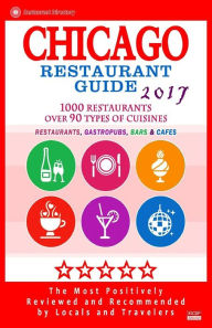 Chicago Restaurant Guide 2017: Best Rated Restaurants in Chicago - 1000 restaurants, bars and cafés recommended for visitors, 2017 Michael C. Walsh A