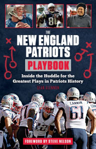 The New England Patriots Playbook: Inside the Huddle for the Greatest Plays in Patriots History Sean Glennon Author