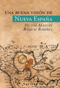 Una buena visión de Nueva España Víctor Manuel Basauri Ramírez Author