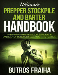 Ultimate Prepper and Stockpile Handbook: Prepper Barter Items for Survival & Emergency Food Storage In Shtf Situation Butros Fraiha Author