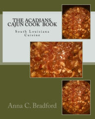 The Acadians, Cajun Cook Book: Cajun Cuisine Anna C. Bradford Author
