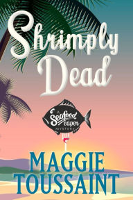 Shrimply Dead (A Seafood Caper Mystery, #3) Maggie Toussaint Author