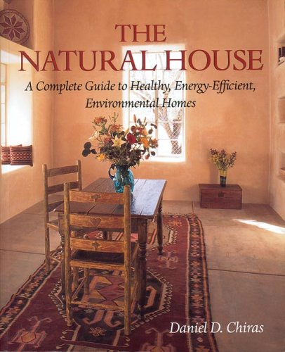 The Natural House : A Complete Guide to Healthy, Energy-Efficient, Environmental Homes by Daniel D. Chiras