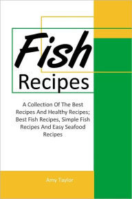 Fish Recipes: A Collection Of The Best Recipes And Healthy Recipes; Best Fish Recipes, Simple Fish Recipes And Easy Seafood Recipes Amy Taylor Author